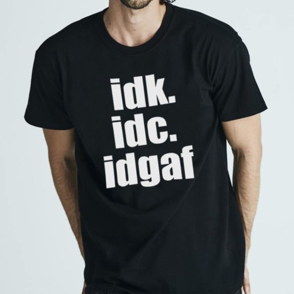 IDK IDC IDGAF T-Shirt